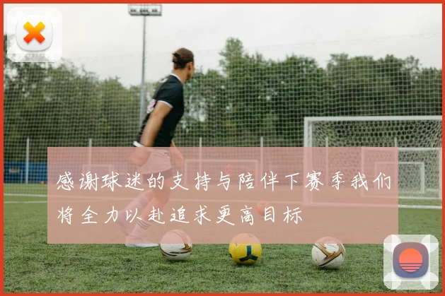 感谢球迷的支持与陪伴下赛季我们将全力以赴追求更高目标