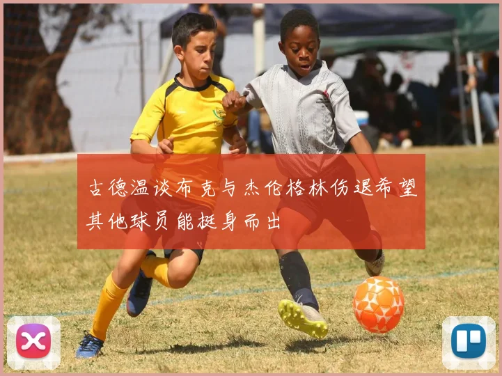 古德温谈布克与杰伦格林伤退希望其他球员能挺身而出