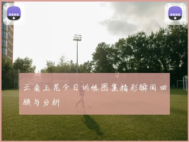 云南玉昆今日训练图集精彩瞬间回顾与分析
