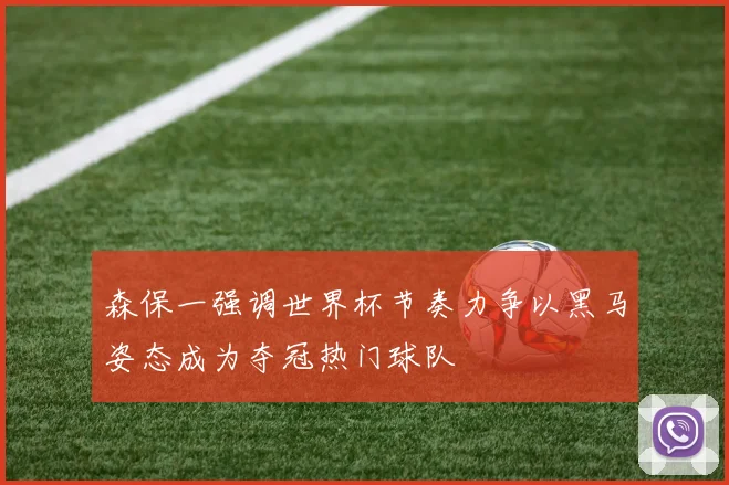 森保一强调世界杯节奏力争以黑马姿态成为夺冠热门球队
